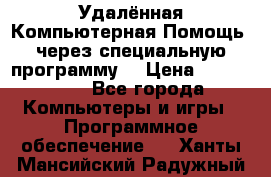 Удалённая Компьютерная Помощь, через специальную программу. › Цена ­ 500-1500 - Все города Компьютеры и игры » Программное обеспечение   . Ханты-Мансийский,Радужный г.